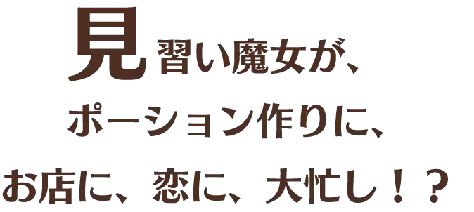 見習い魔女が、ポーション作りに、お店に、恋に、大忙し！？